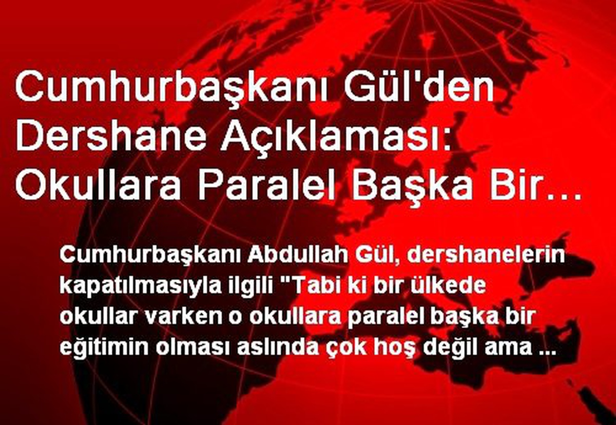 Cumhurbaşkanı Gül\'den Dershane Açıklaması: Okullara Paralel Başka Bir Eğitimin Olması Hoş Değil