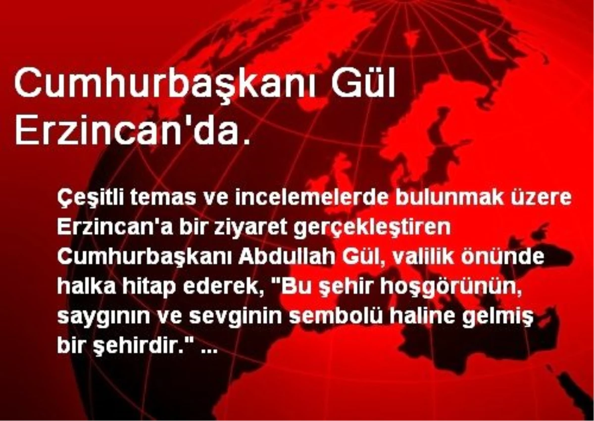 Cumhurbaşkanı Gül Erzincan\'da.