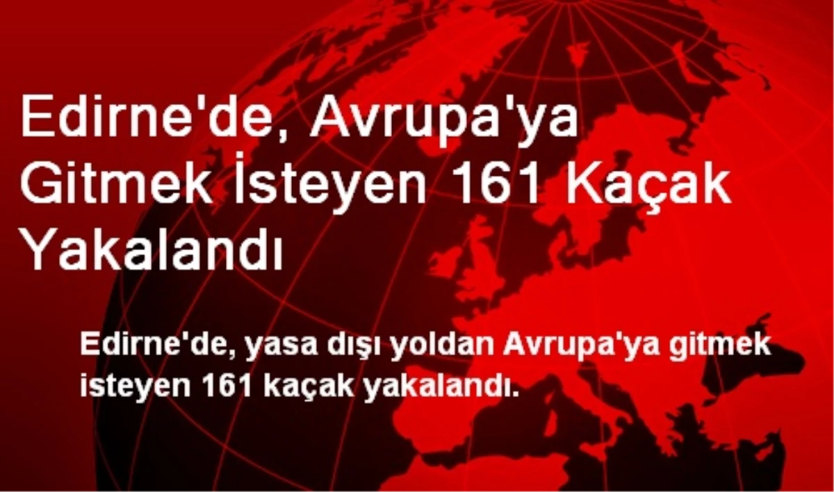 Edirne\'de, Avrupa\'ya Gitmek İsteyen 161 Kaçak Yakalandı
