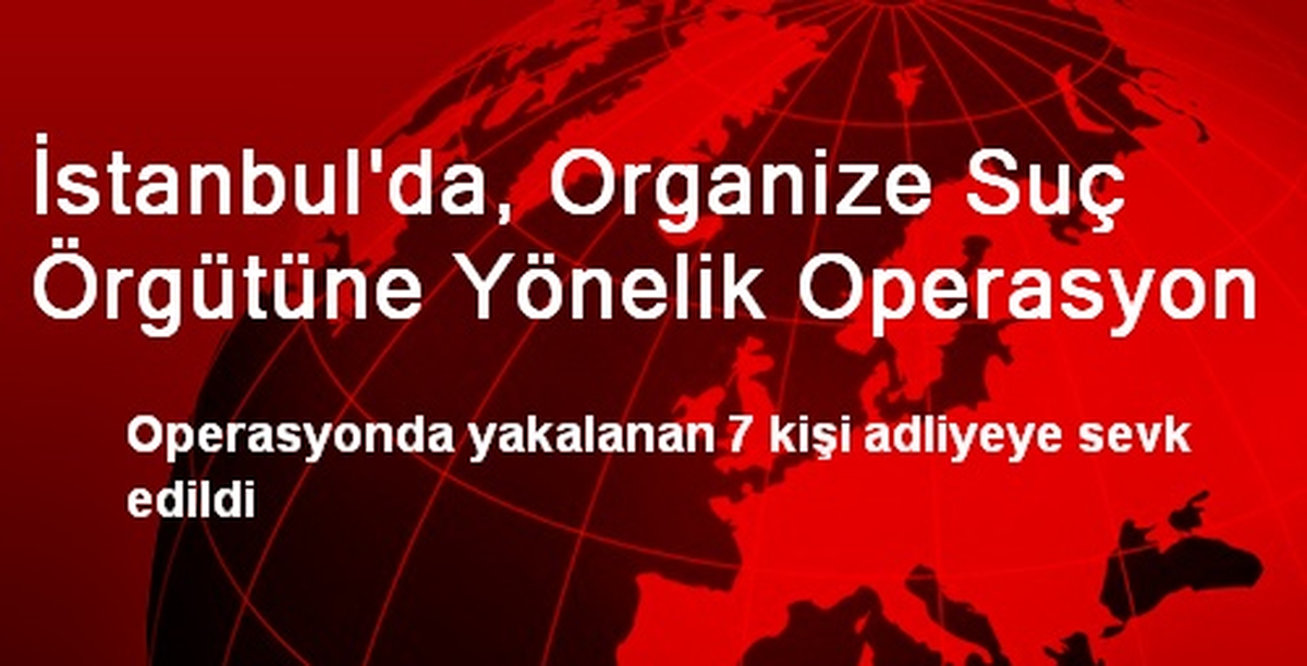İstanbul\'da, Organize Suç Örgütüne Yönelik Operasyon