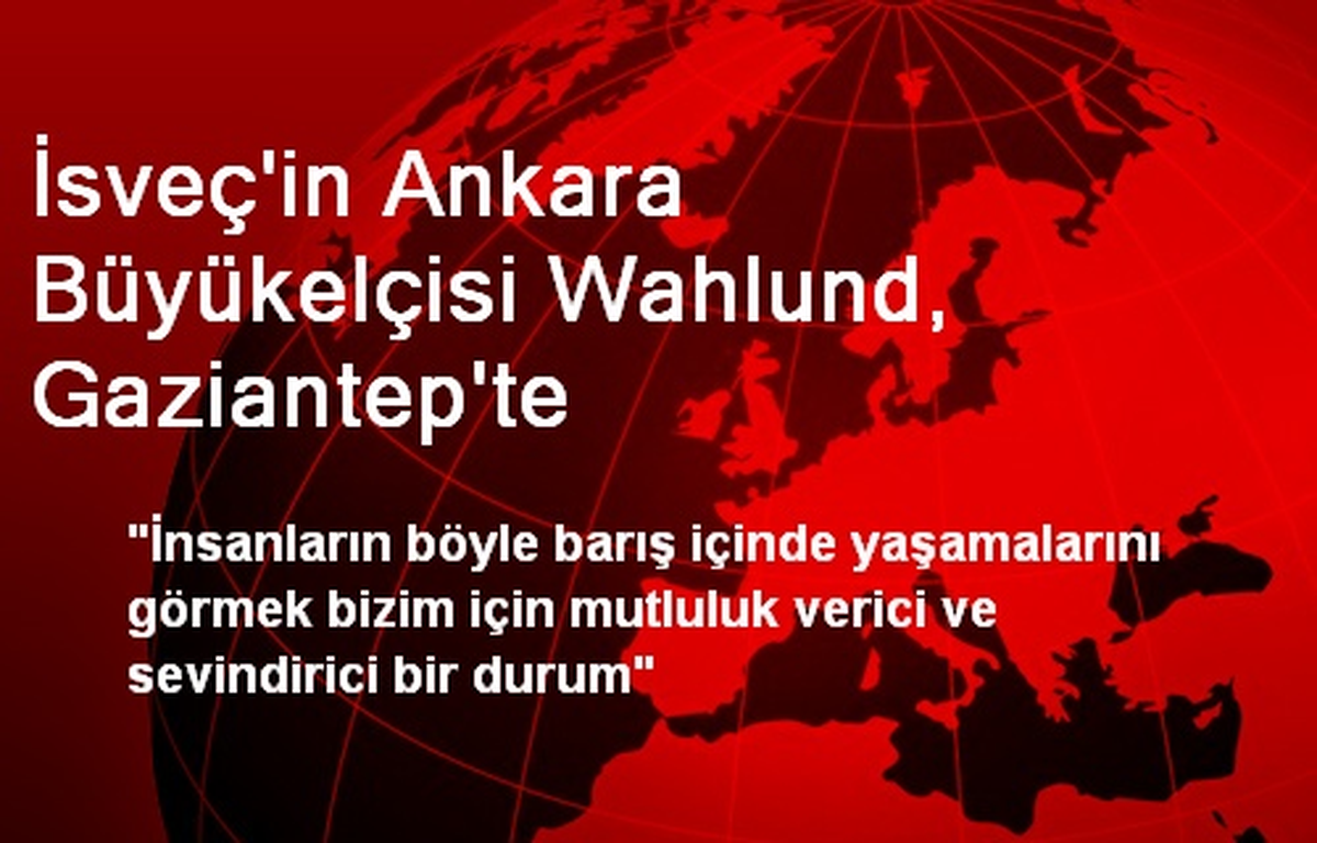 İsveç Büyükelçisi Wahlund, Gaziantep\'e Geldi