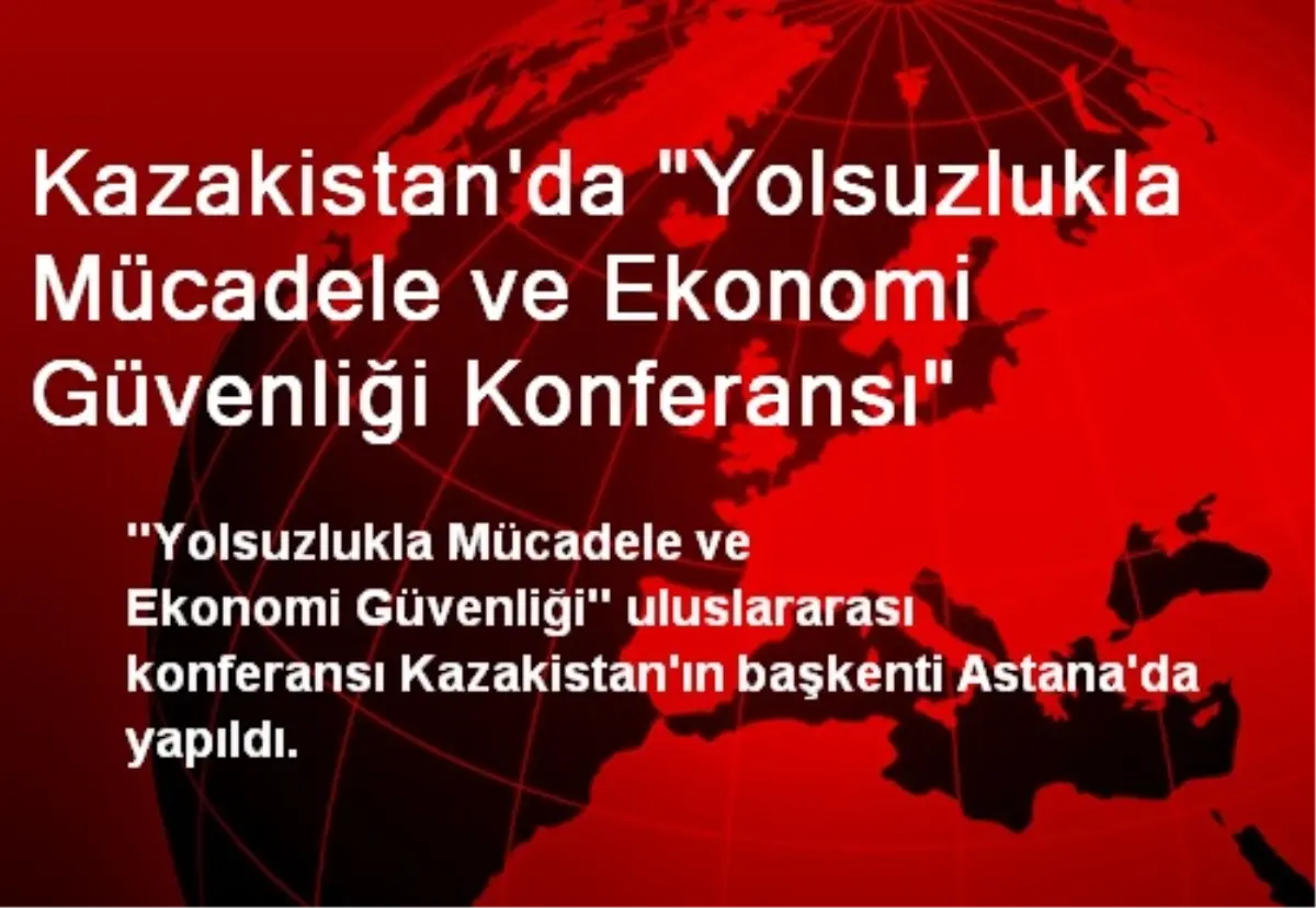 Kazakistan'da 'Yolsuzlukla Mücadele ve Ekonomi Güvenliği Konferansı'