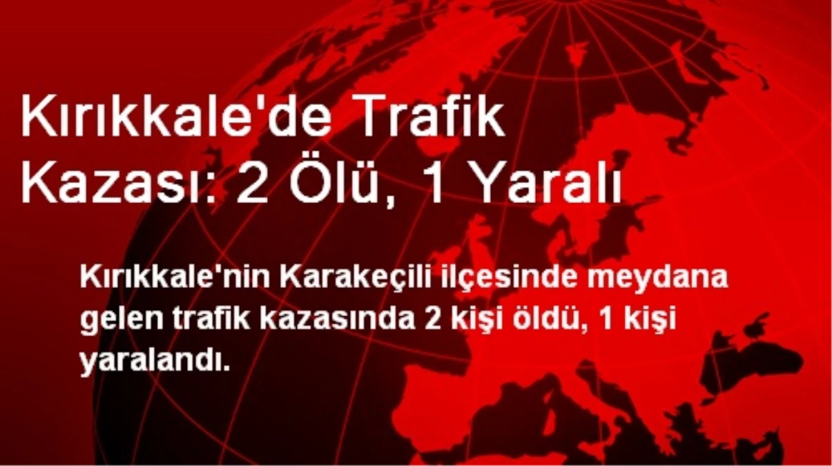 Kırıkkale\'de Trafik Kazası: 2 Ölü, 1 Yaralı