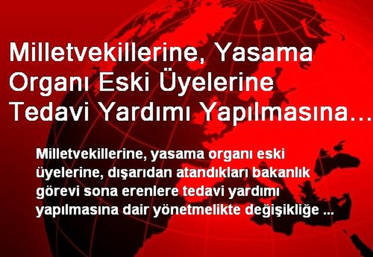 Milletvekillerine, Yasama Organı Eski Üyelerine Tedavi Yardımı Yapılmasına Dair Yönetmelikte...