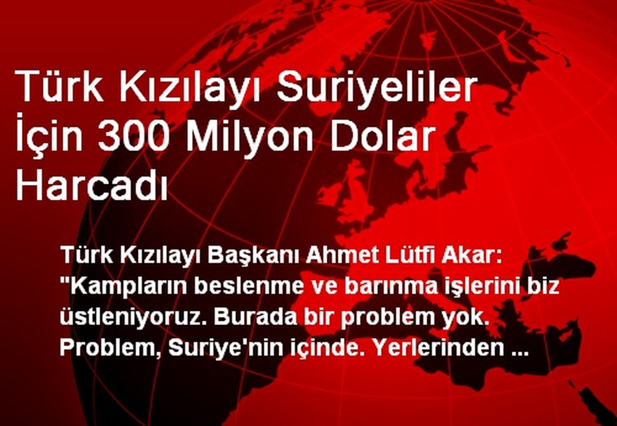 Türk Kızılayı Suriyeliler İçin 300 Milyon Dolar Harcadı