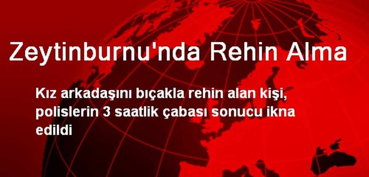 Zeytinburnu\'da Kız Arkadaşını Rehin Aldı