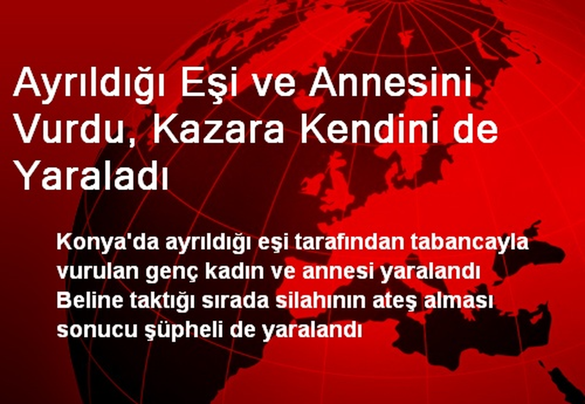 Ayrıldığı Eşi ve Annesini Vurdu, Kazara Kendini de Yaraladı
