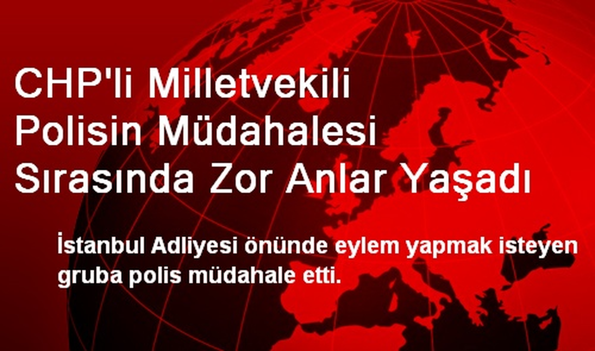 CHP\'li Milletvekili Polisin Müdahalesi Sırasında Zor Anlar Yaşadı