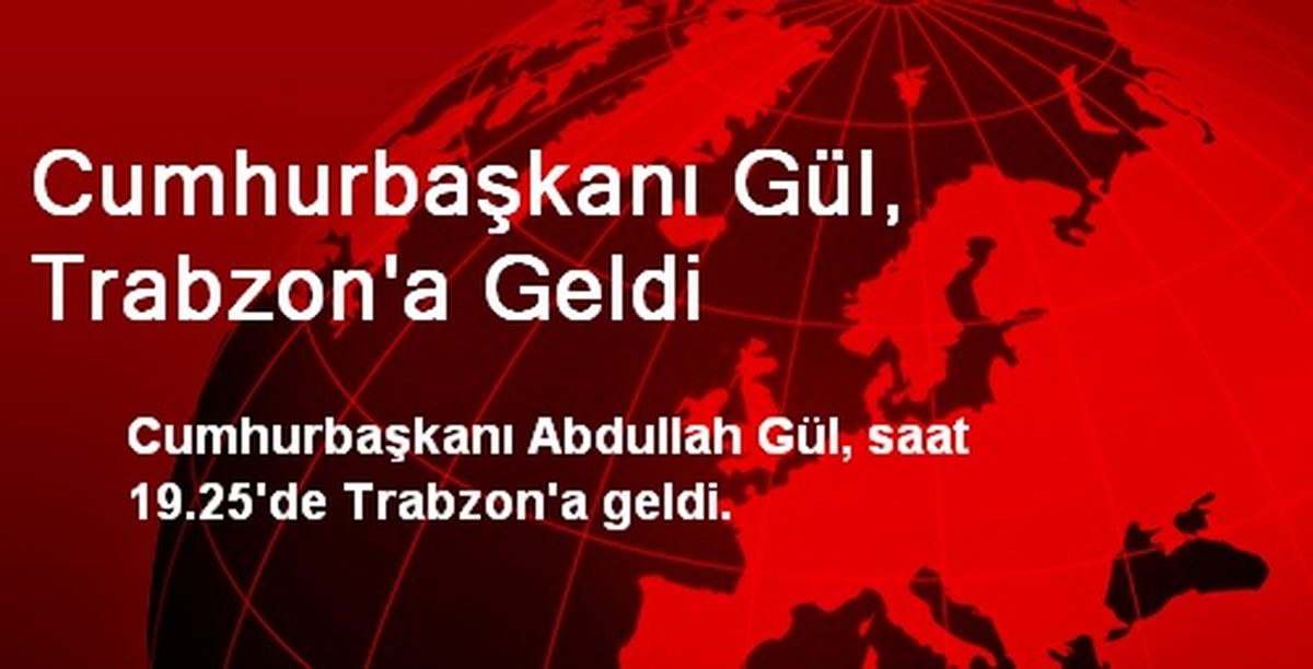 Cumhurbaşkanı Gül, Trabzon\'a Geldi