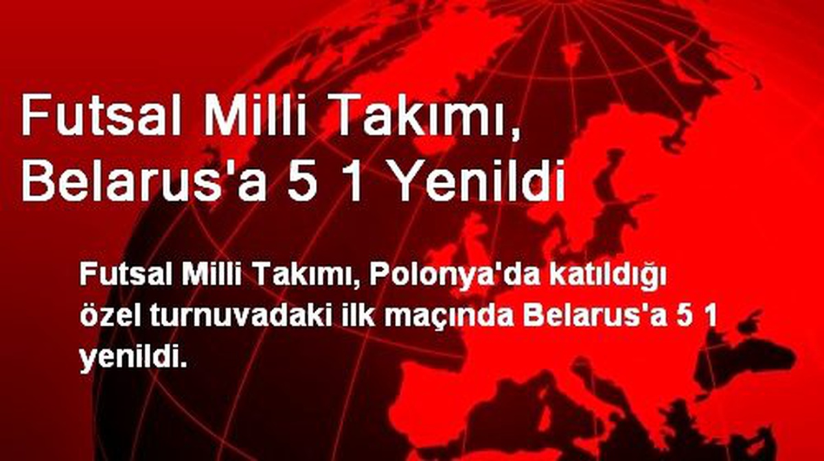 Futsal Milli Takımı, Belarus\'a 5-1 Yenildi