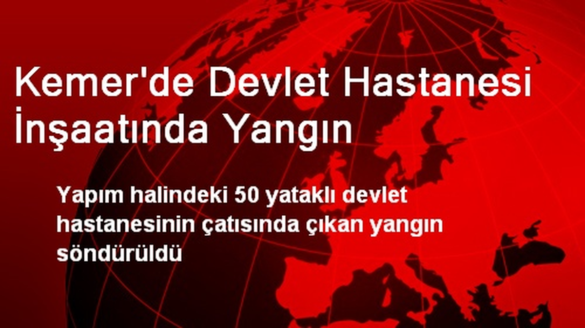 Kemer\'de Devlet Hastanesi İnşaatında Yangın