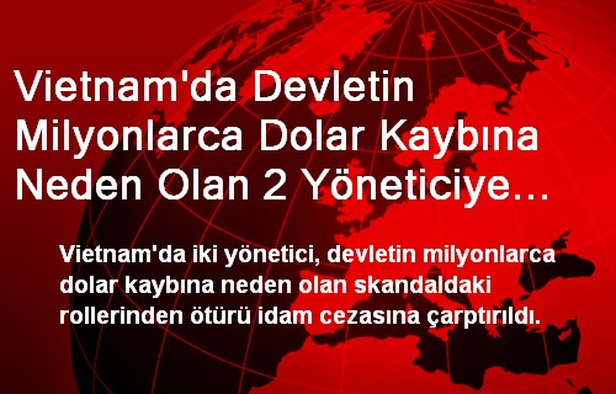 Vietnam\'da Devletin Milyonlarca Dolar Kaybına Neden Olan 2 Yöneticiye İdam Cezası