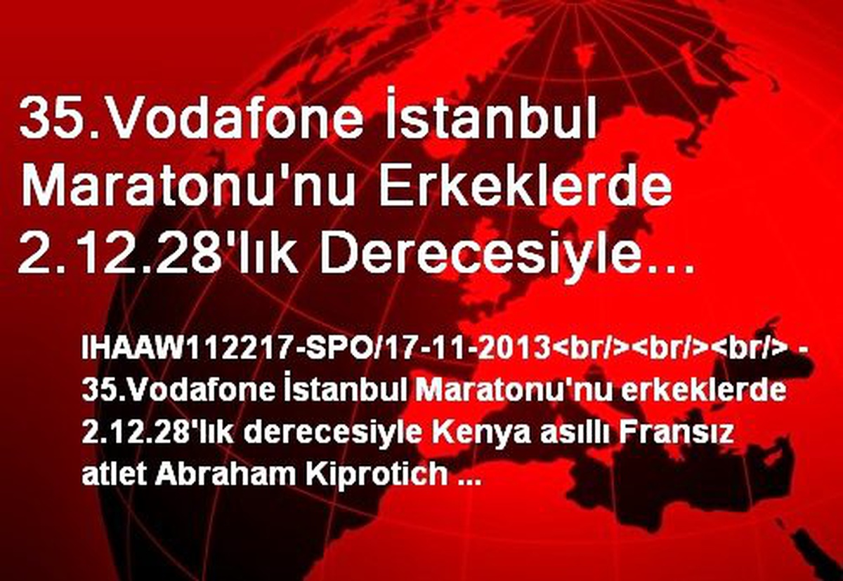 35.Vodafone İstanbul Maratonu\'nu Erkeklerde 2.12.28\'lık Derecesiyle Kenya Asıllı Fransız Atlet...