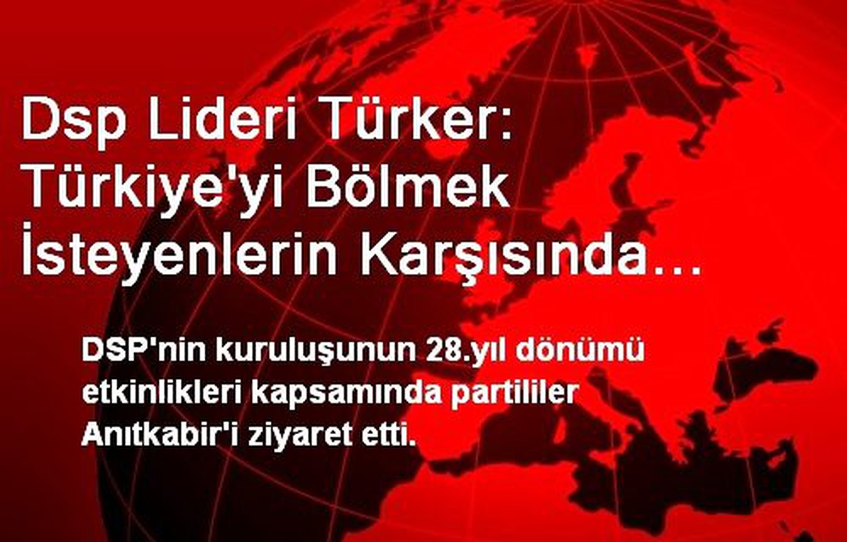 Dsp Lideri Türker: Türkiye\'yi Bölmek İsteyenlerin Karşısında Dik Duracağız