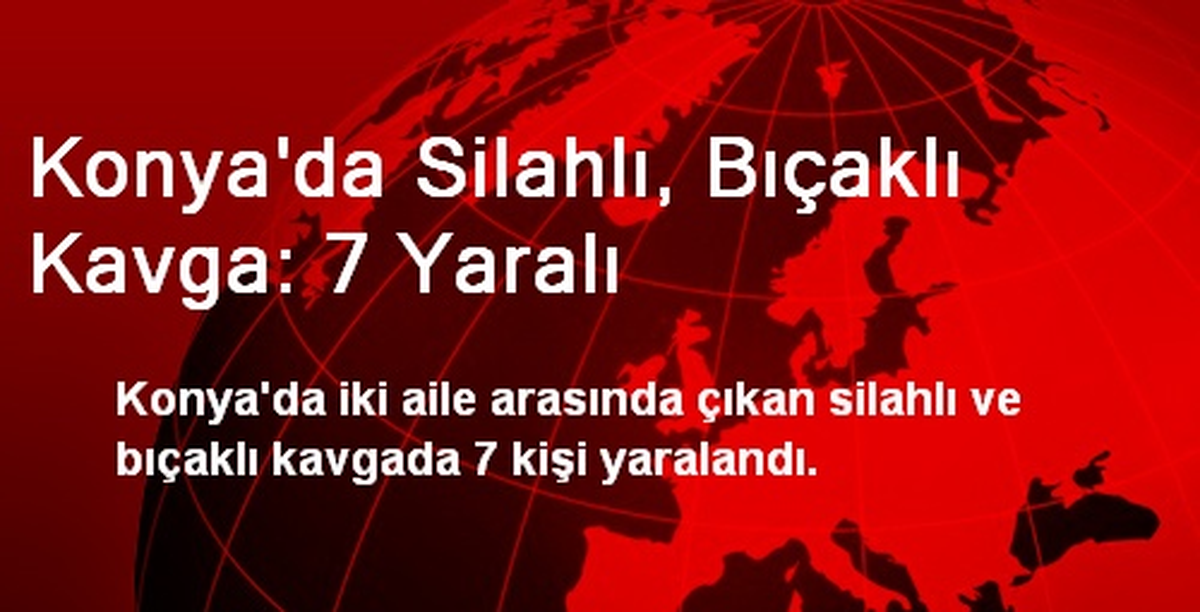 Konya\'da Silahlı, Bıçaklı Kavga: 7 Yaralı