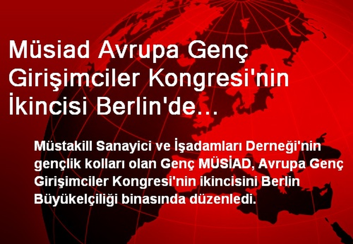 Müsiad Avrupa Genç Girişimciler Kongresi\'nin İkincisi Berlin\'de Gerçekleştirildi.