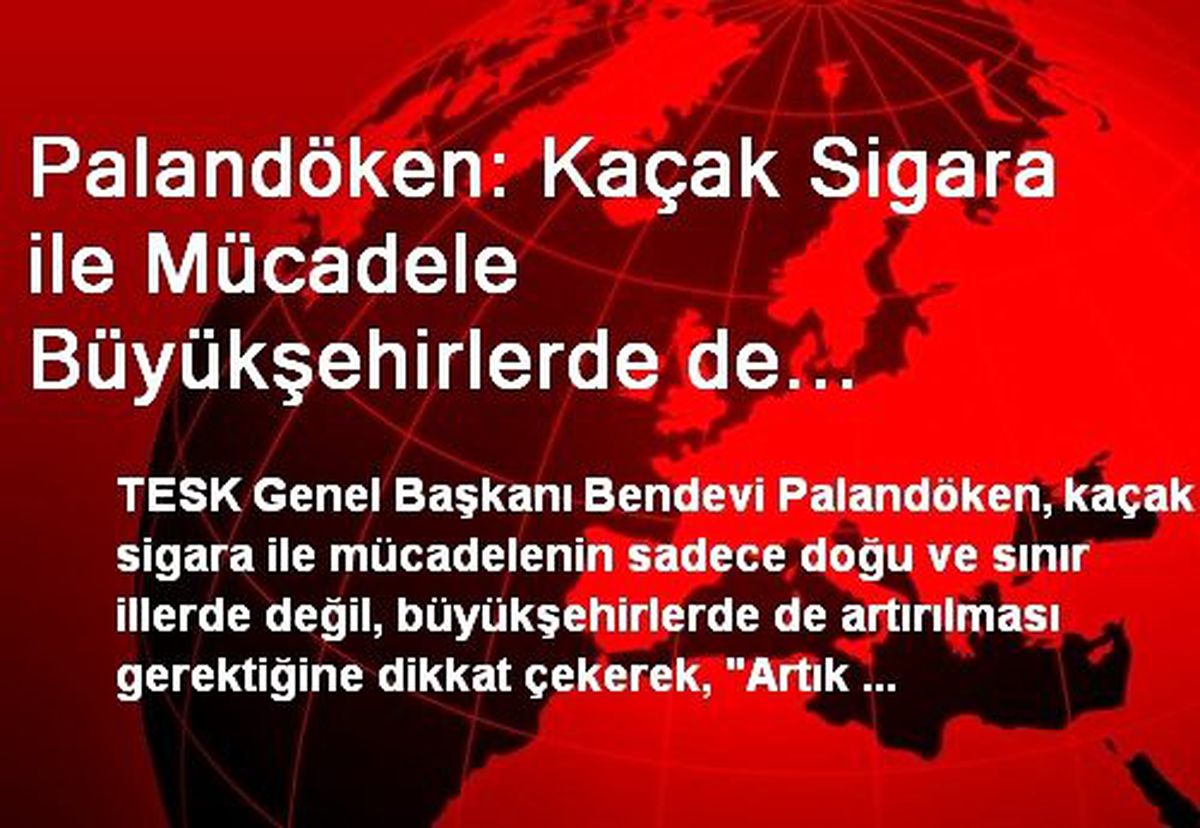 Palandöken: Kaçak Sigara ile Mücadele Büyükşehirlerde de Artırılmalı