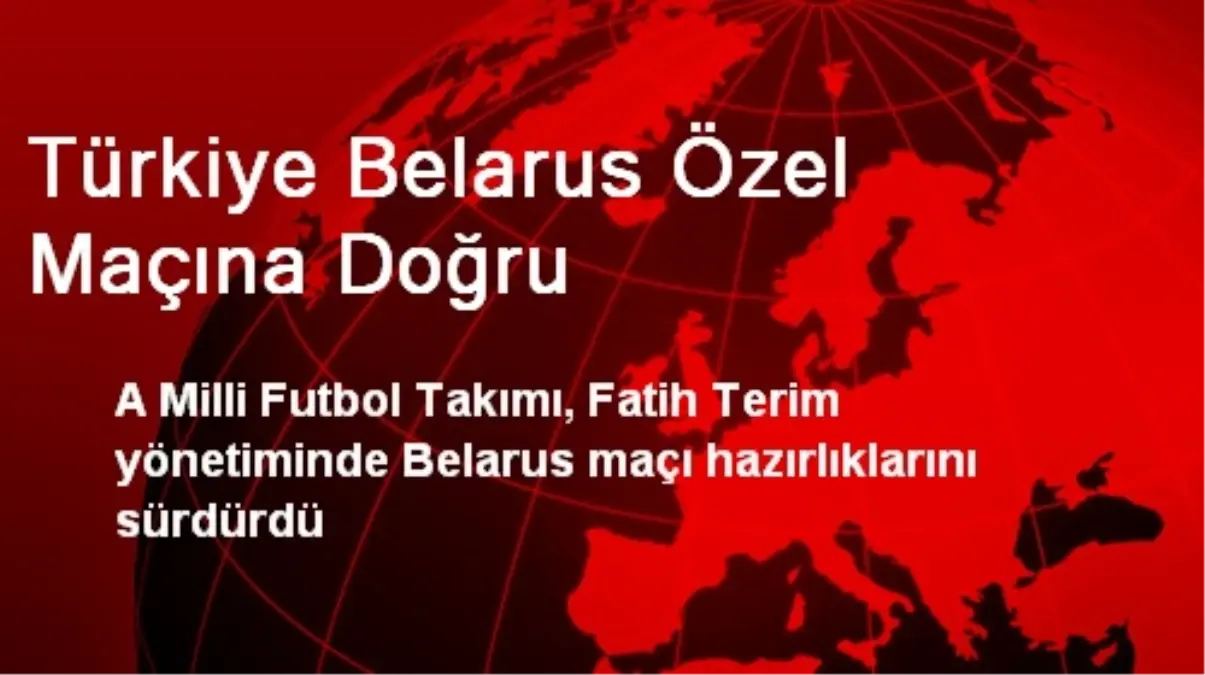 Türkiye Belarus Özel Maçına Doğru