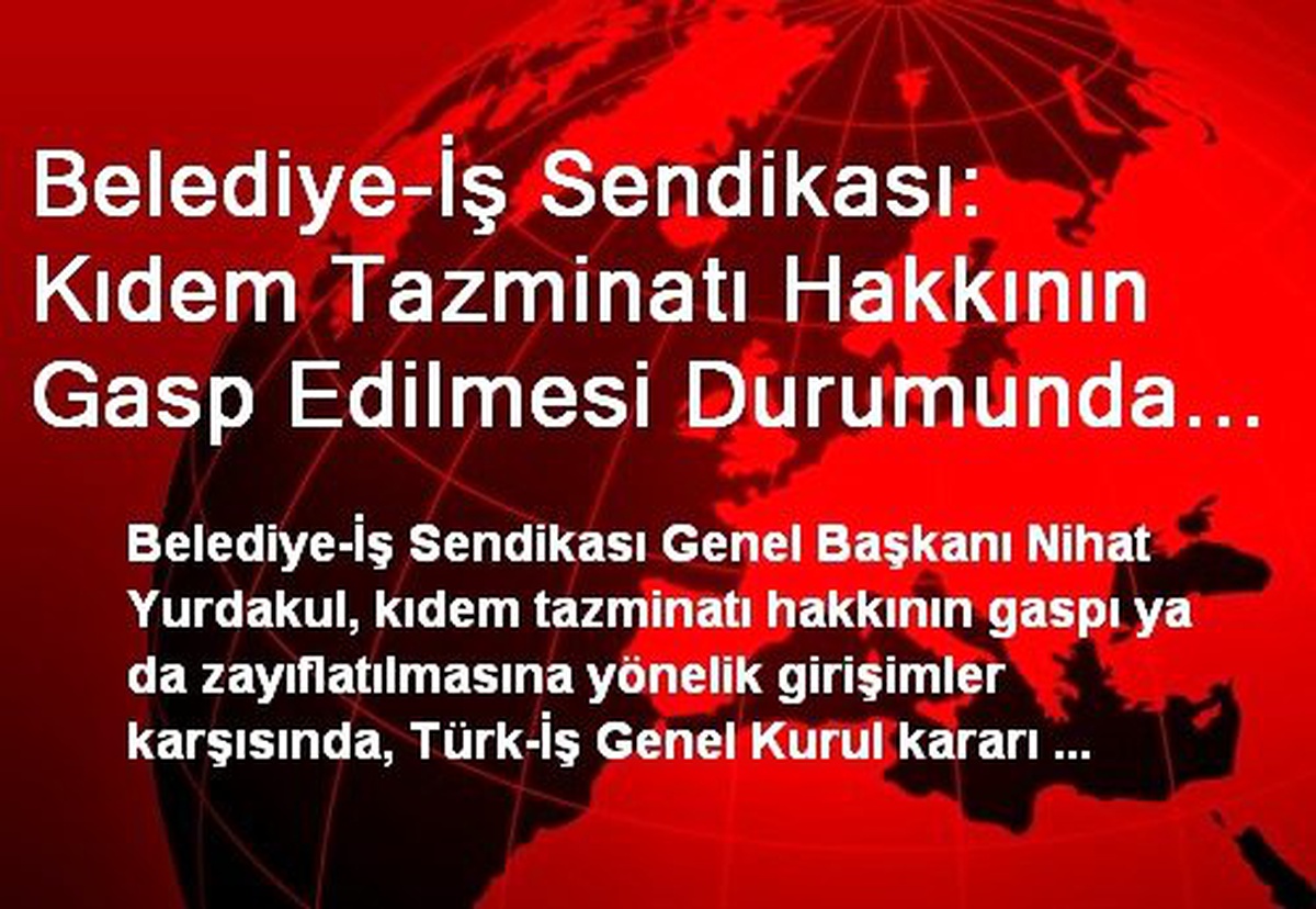 Belediye-İş Sendikası: Kıdem Tazminatı Hakkının Gasp Edilmesi Durumunda Meşru Yollar Kullanılacak