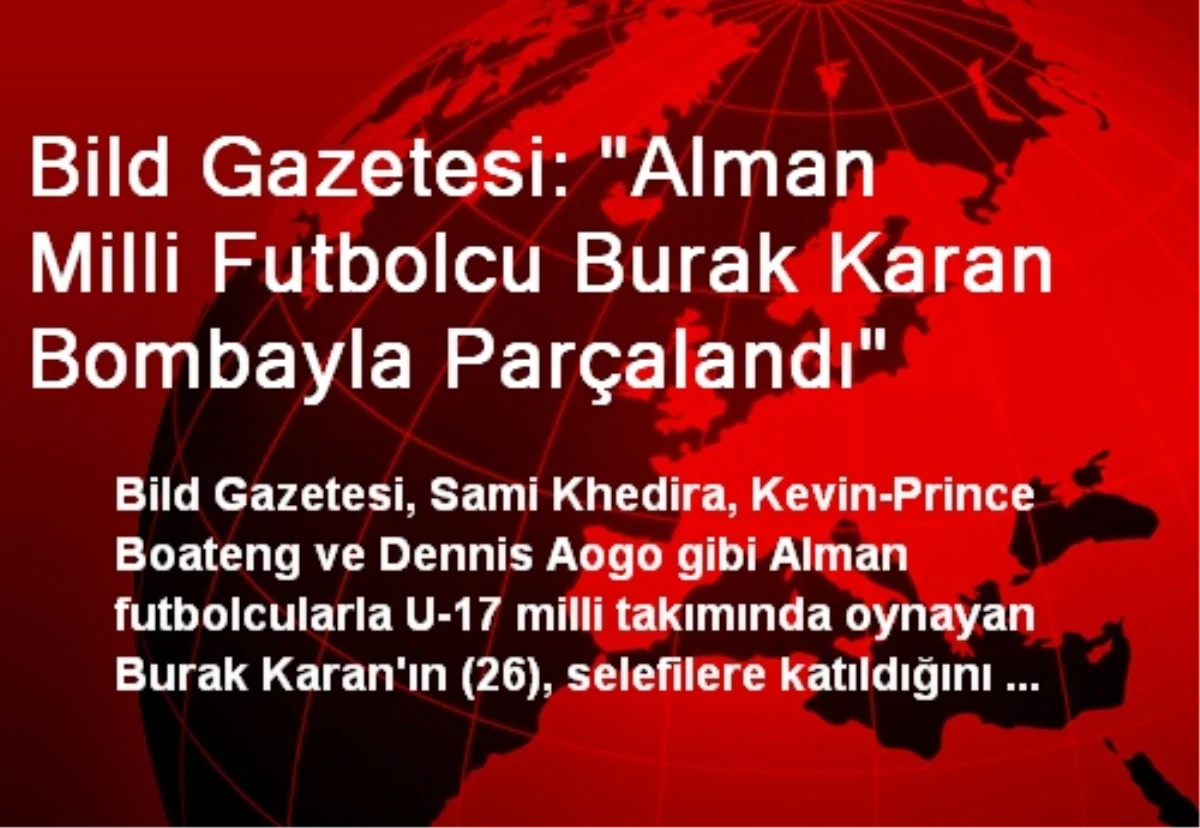 Bild Gazetesi: "Alman Milli Futbolcu Burak Karan Bombayla Parçalandı"