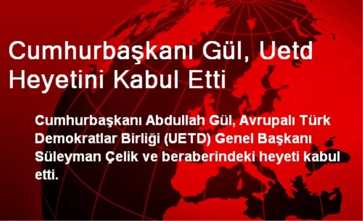 Cumhurbaşkanı Gül, Uetd Heyetini Kabul Etti