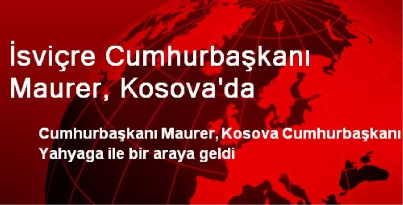 İsviçre Cumhurbaşkanı Maurer, Kosova\'da