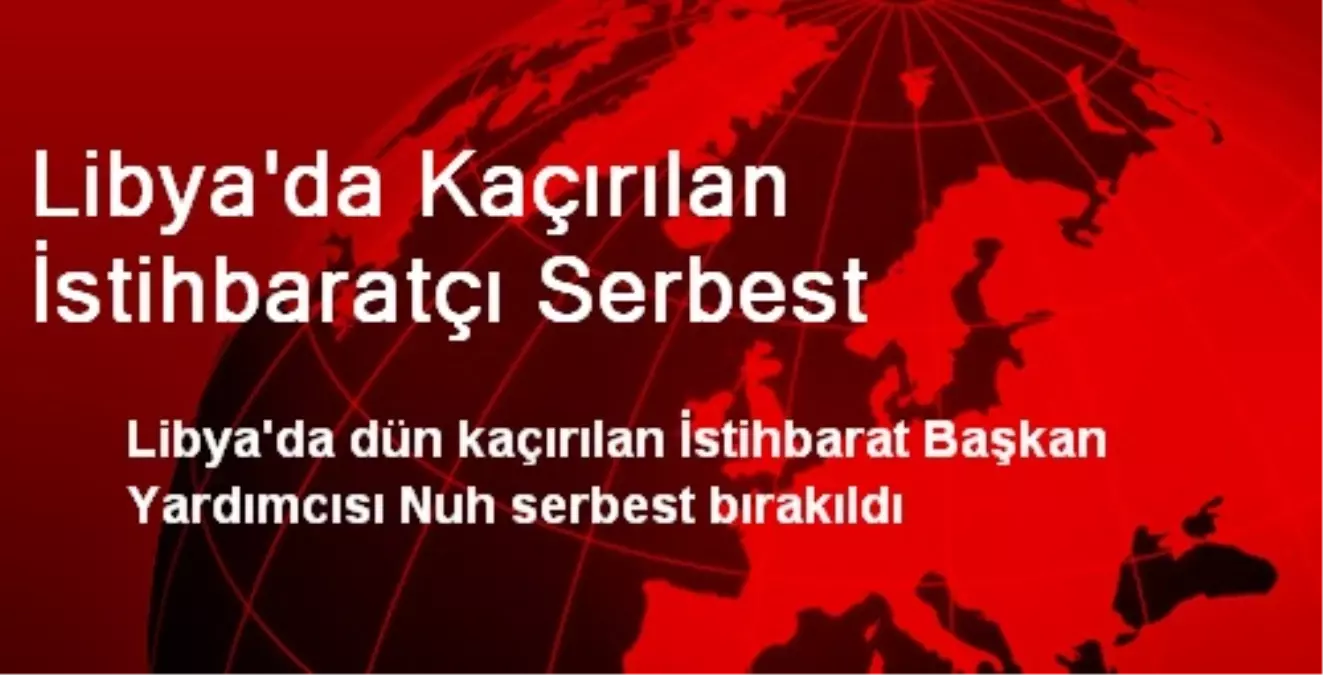 Libya\'da Kaçırılan İstihbaratçı Serbest Bırakıldı