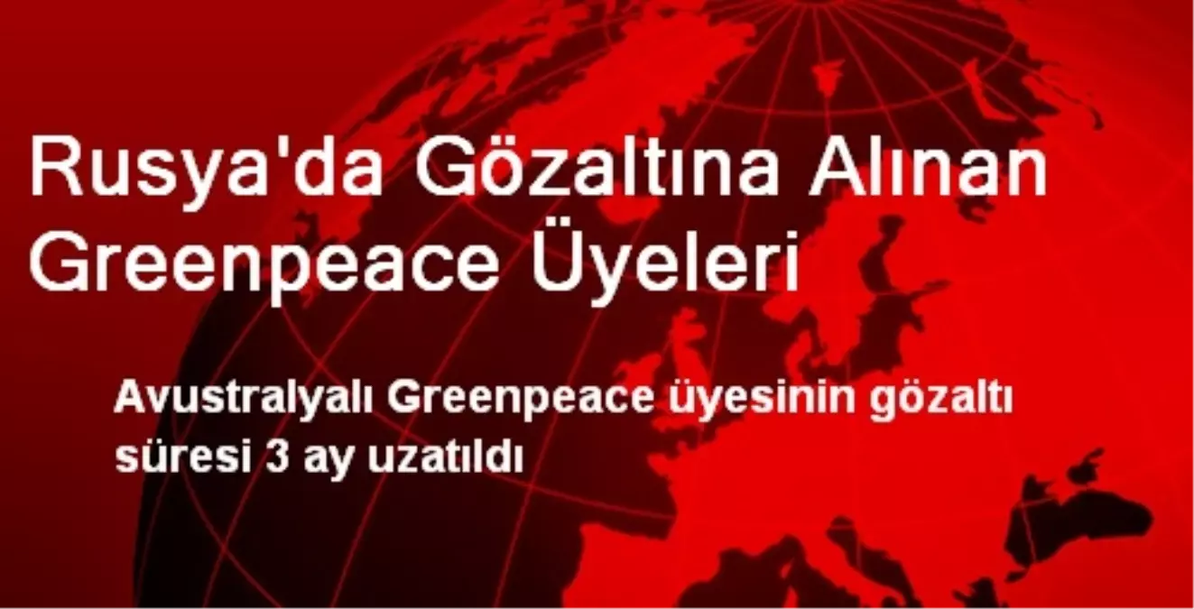 Rusya\'da Gözaltına Alınan Greenpeace Üyeleri