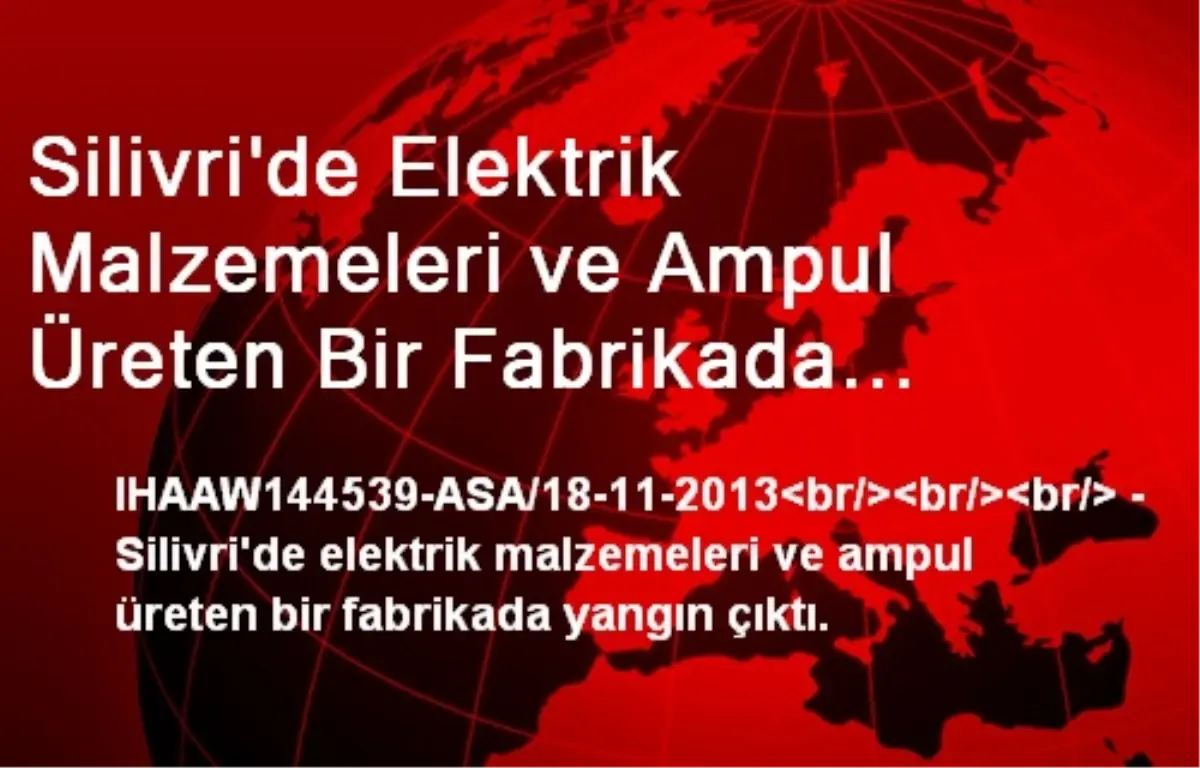 Silivri\'de Elektrik Malzemeleri ve Ampul Üreten Bir Fabrikada Yangın Çıktı.