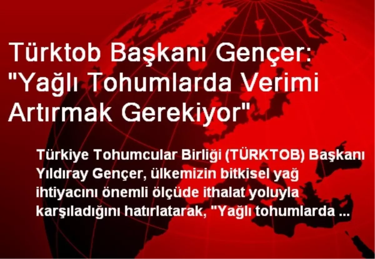 Türktob Başkanı Gençer: "Yağlı Tohumlarda Verimi Artırmak Gerekiyor"