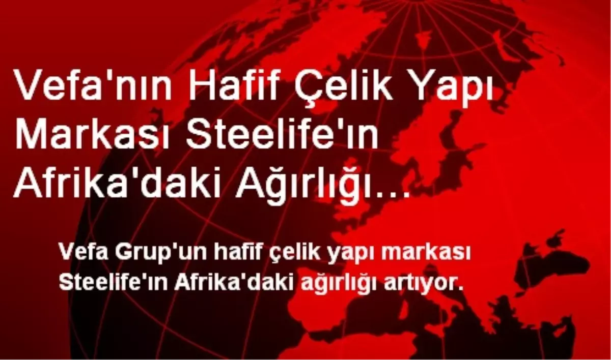 Vefa\'nın Hafif Çelik Yapı Markası Steelife\'ın Afrika\'daki Ağırlığı Artıyor