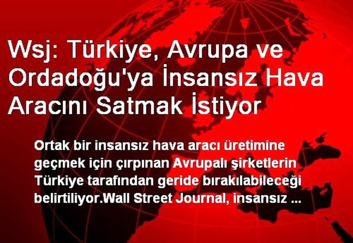 Wsj: Türkiye, Avrupa ve Ordadoğu\'ya İnsansız Hava Aracını Satmak İstiyor