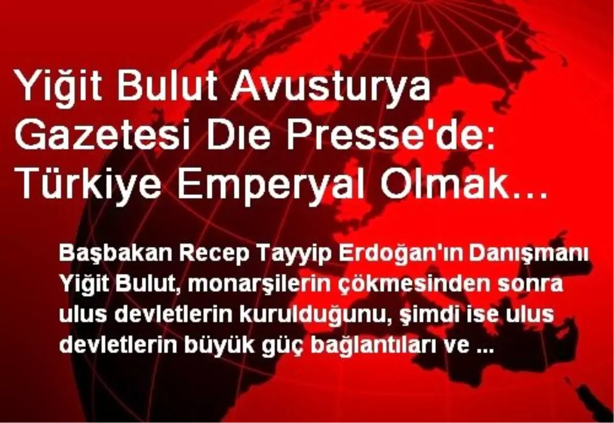 Yiğit Bulut Avusturya Gazetesi Dıe Presse\'de: Türkiye Emperyal Olmak İstiyor Emperylist Değil