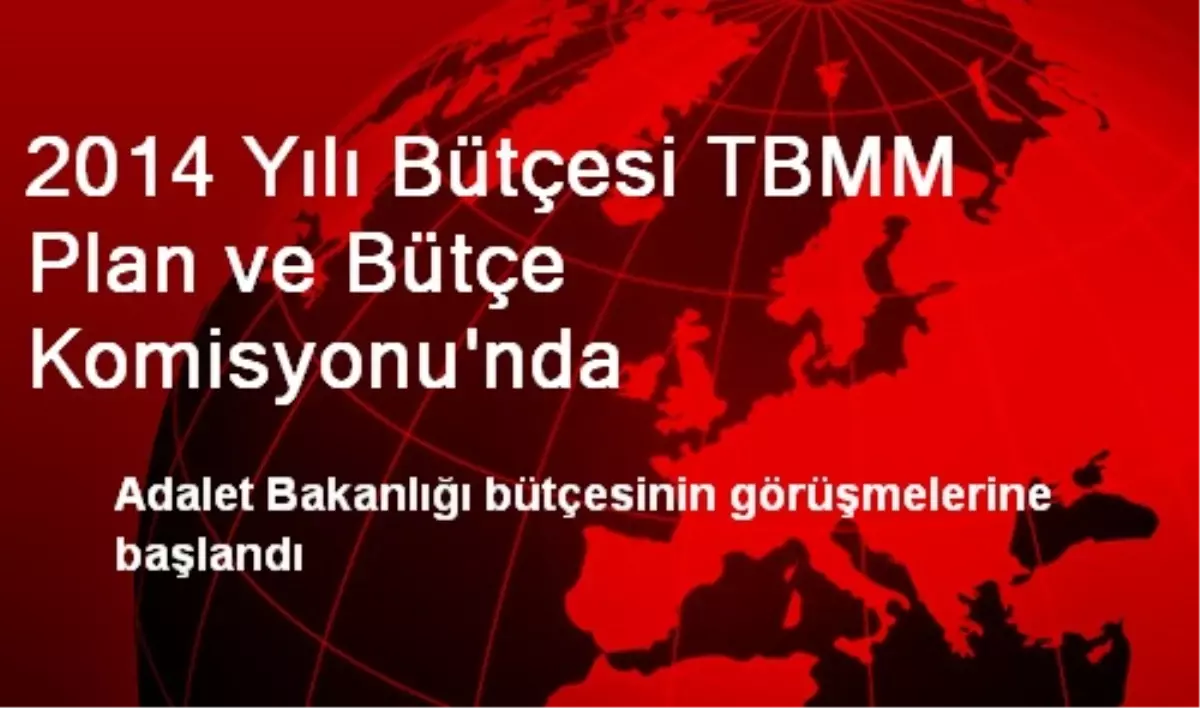 2014 Yılı Bütçesi TBMM Plan ve Bütçe Komisyonu\'nda