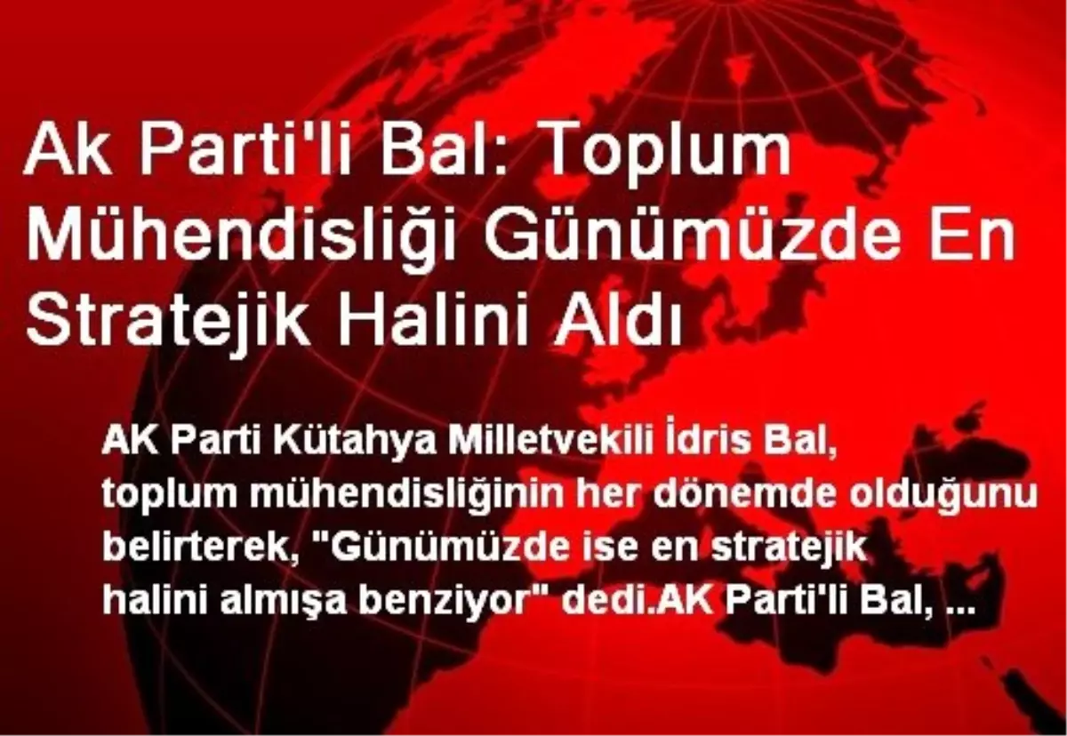 Ak Parti\'li Bal: Toplum Mühendisliği Günümüzde En Stratejik Halini Aldı