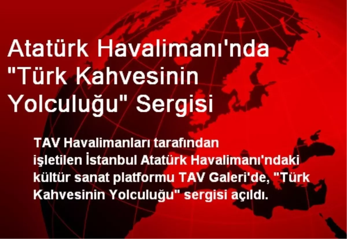 Atatürk Havalimanı\'nda "Türk Kahvesinin Yolculuğu" Sergisi