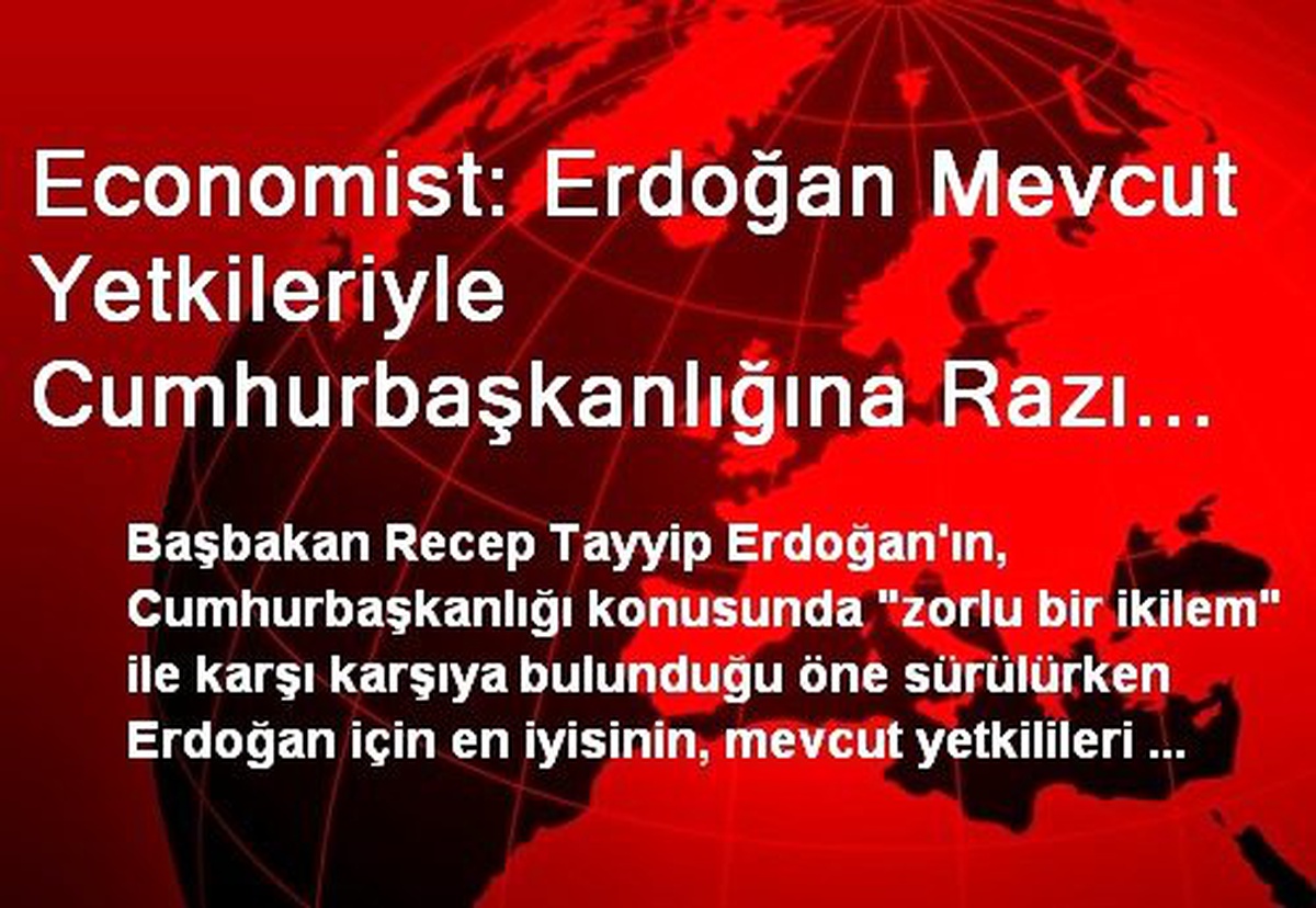 Economist: Erdoğan Mevcut Yetkileriyle Cumhurbaşkanlığına Razı Olup Başbakanlığı Gül\'e Devretmeli