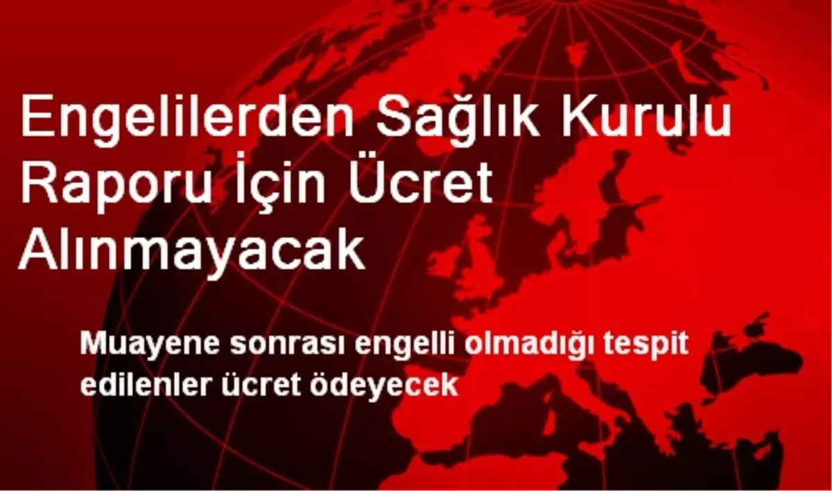 Engelilerden Sağlık Kurulu Raporu İçin Ücret Alınmayacak