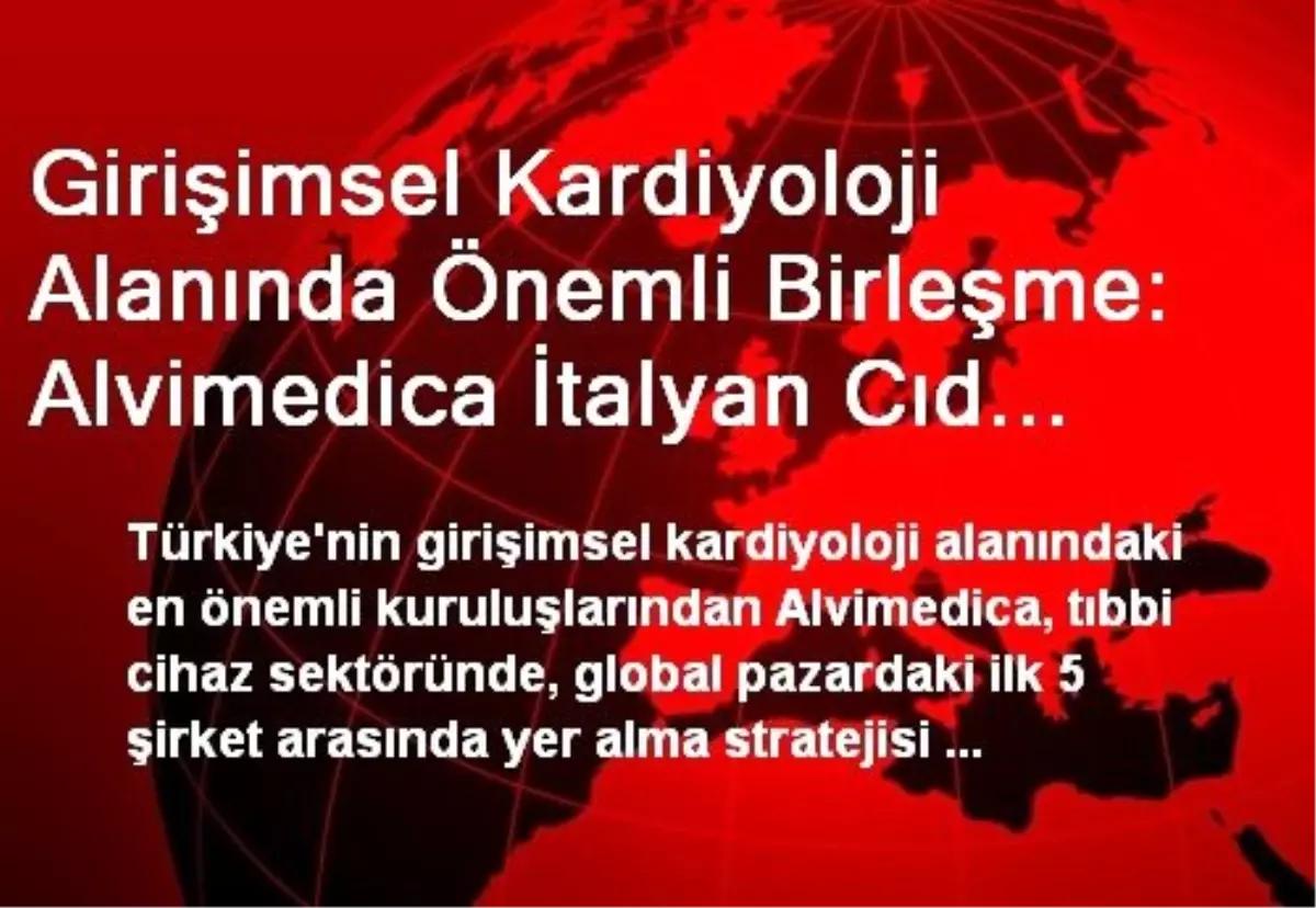 Girişimsel Kardiyoloji Alanında Önemli Birleşme: Alvimedica İtalyan Cıd Şirketini Satın Aldı