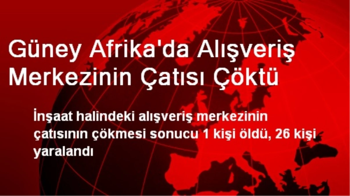 Güney Afrika\'da AVM Çatısı Çöktü: 1 Ölü, 26 Yaralı