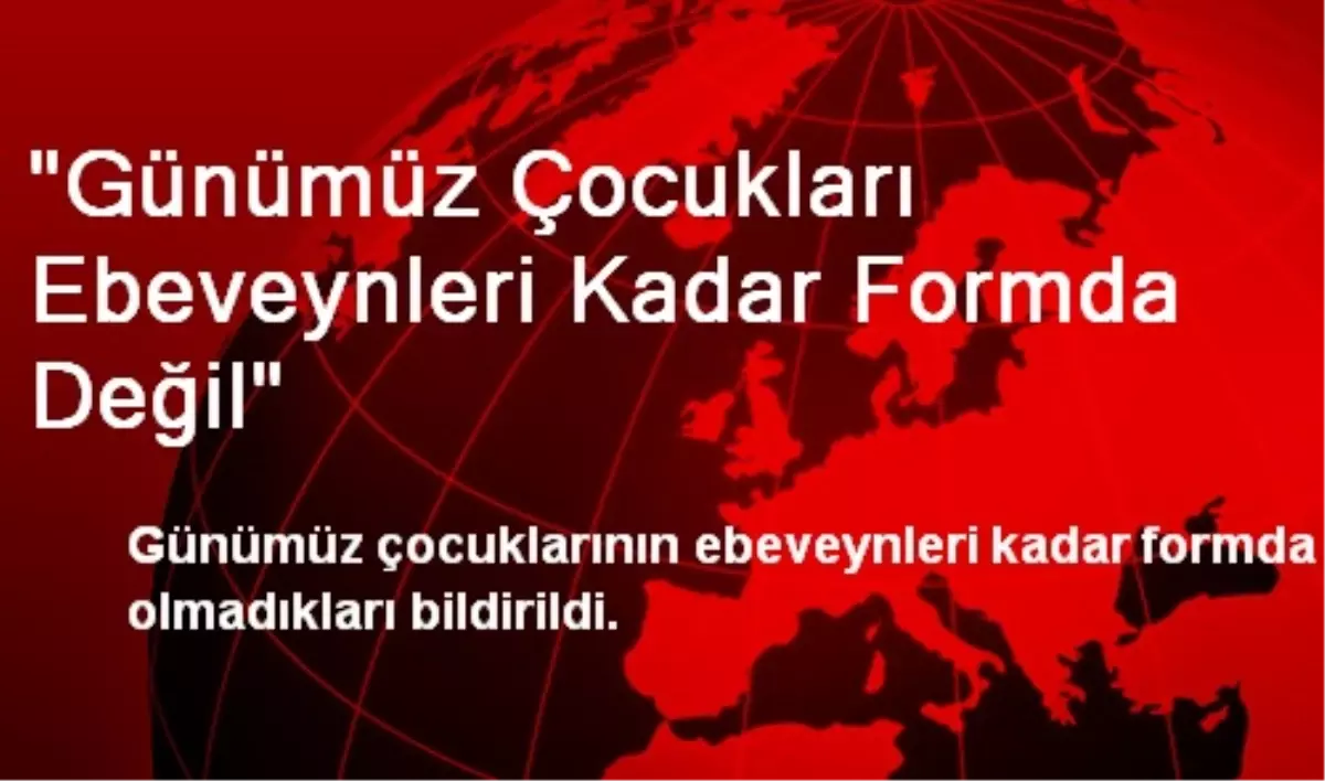 Günümüzdeki Çocuklar Ebeveynleri Kadar Formda Değil