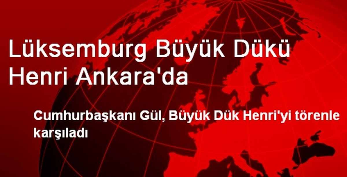 Lüksemburg Büyük Dükü Henri Ankara\'da
