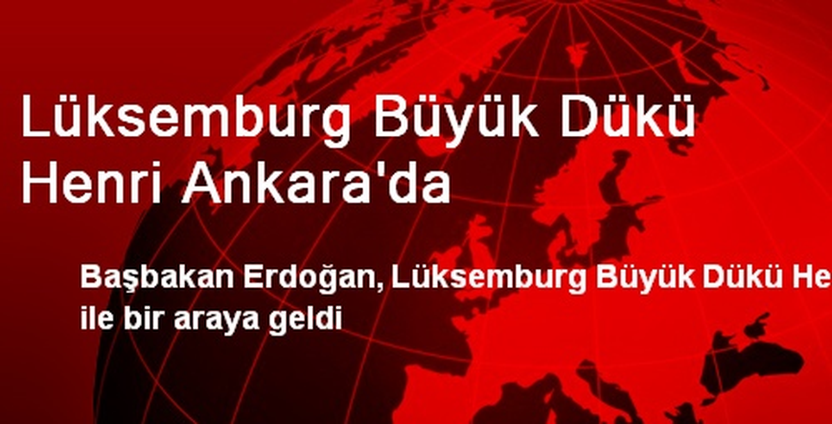 Lüksemburg Büyük Dükü Henri Ankara\'da