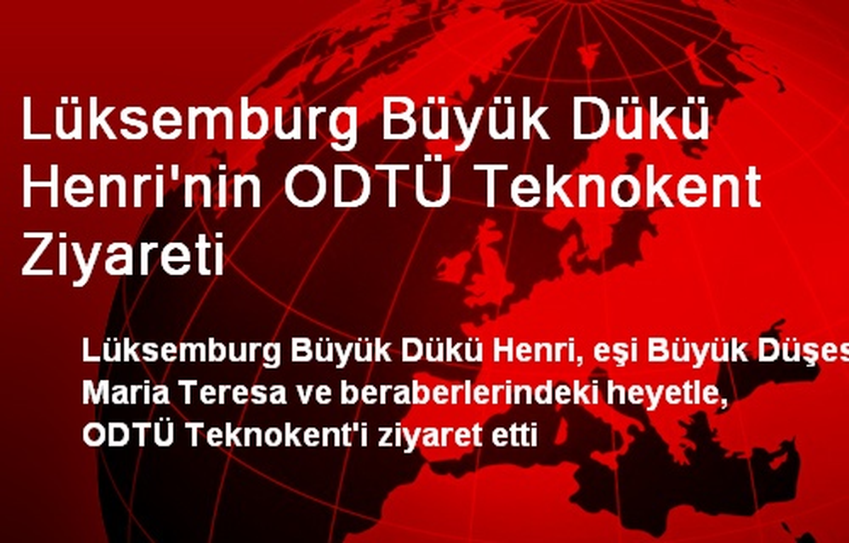 Lüksemburg Büyük Dükü Henri\'nin ODTÜ Teknokent Ziyareti