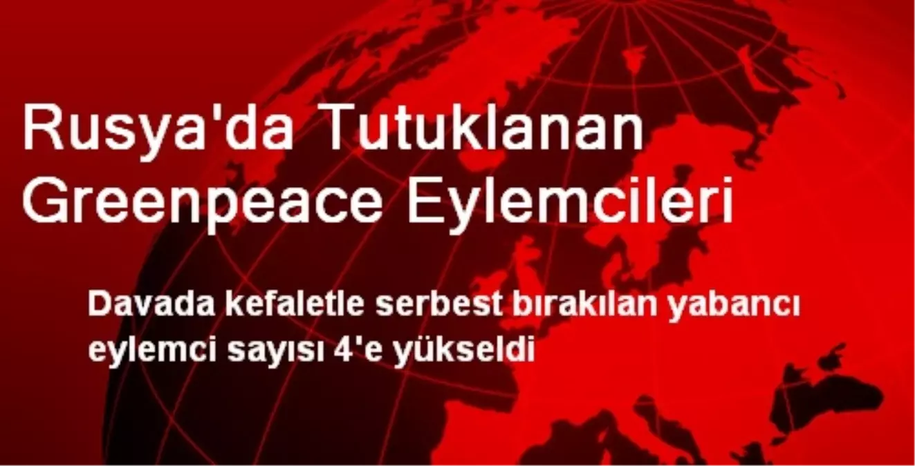 Rusya\'da Tutuklanan Greenpeace Eylemcileri