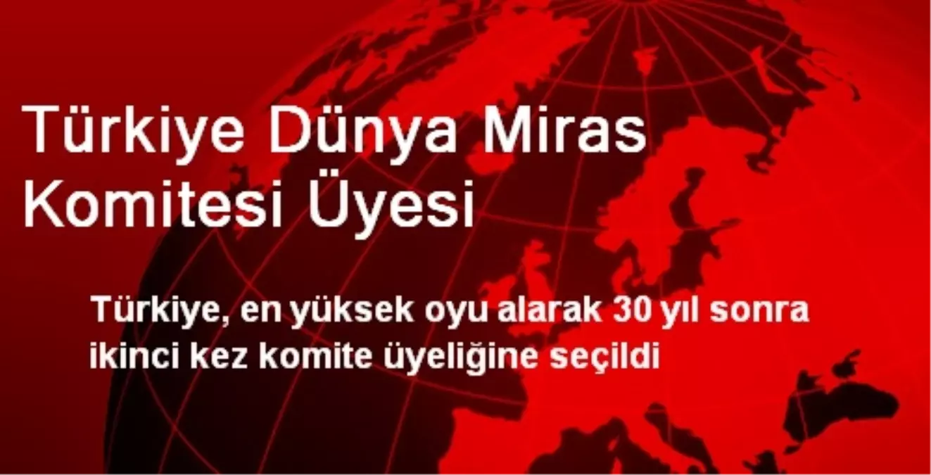 Türkiye Dünya Miras Komitesi Üyesi