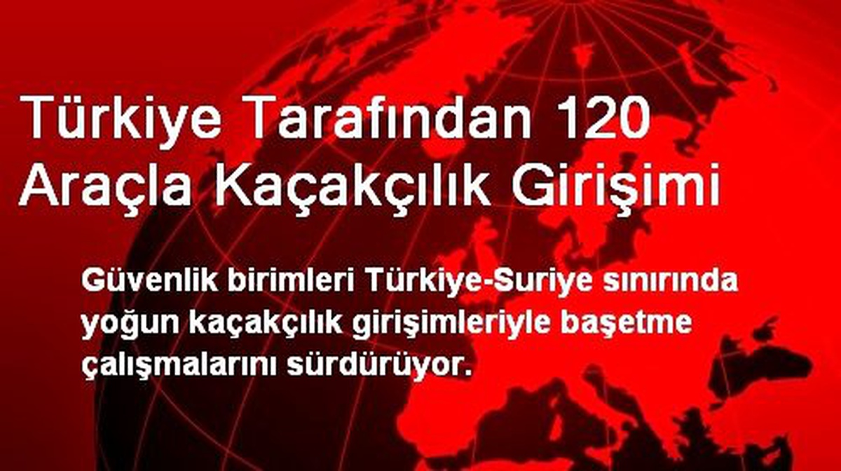 Türkiye Tarafından 120 Araçla Kaçakçılık Girişimi