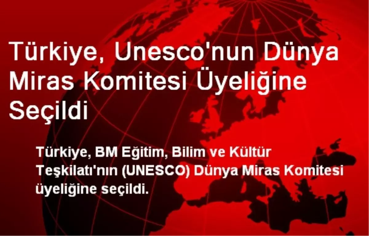 Türkiye, Unesco\'nun Dünya Miras Komitesi Üyeliğine Seçildi