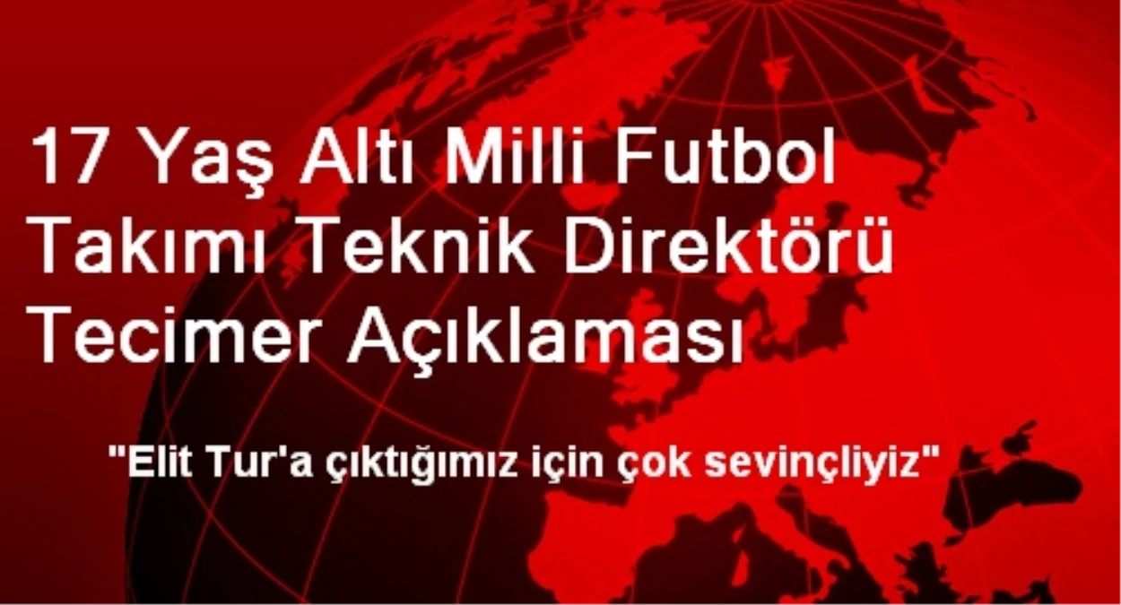 17 Yaş Altı Milli Futbol Takımı Teknik Direktörü Tecimer Açıklaması