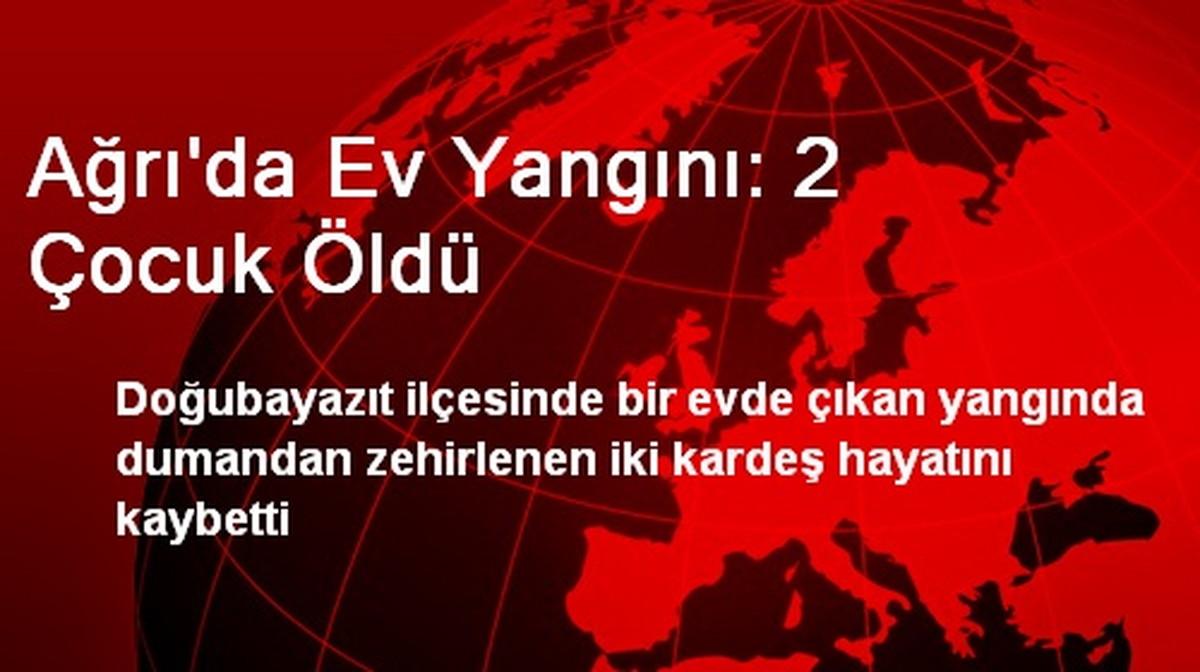 Ağrı\'da Ev Yangını: 2 Çocuk Öldü